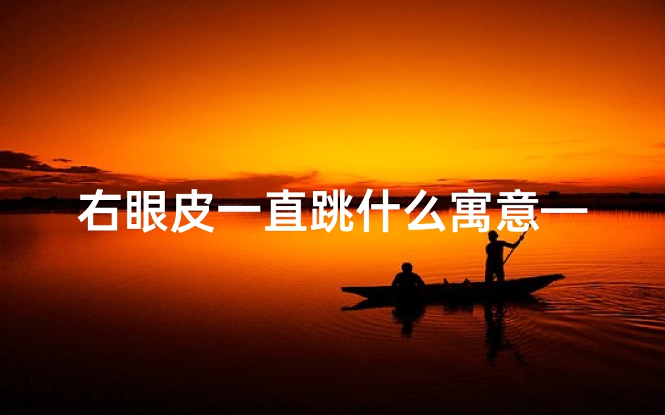 右眼皮一直跳什么寓意—右眼皮跳,吉凶预兆揭秘-算卦网