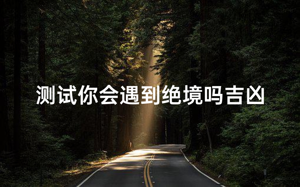 测试你会遇到绝境吗吉凶(梦见身陷绝境)-算卦网
