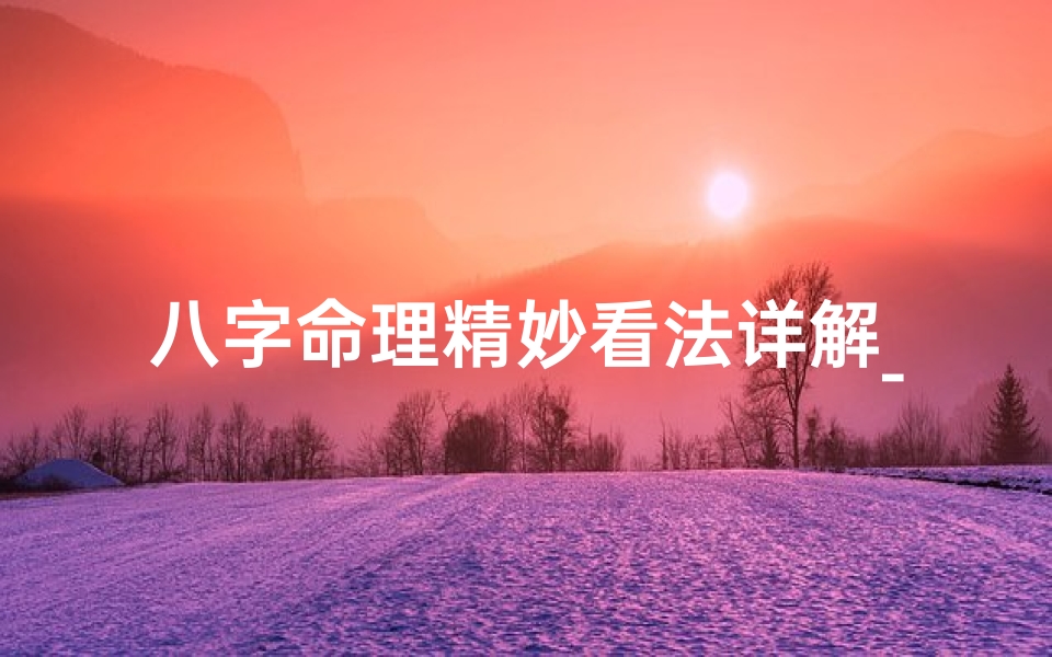 八字命理精妙看法详解_八字命理精妙看法详解图