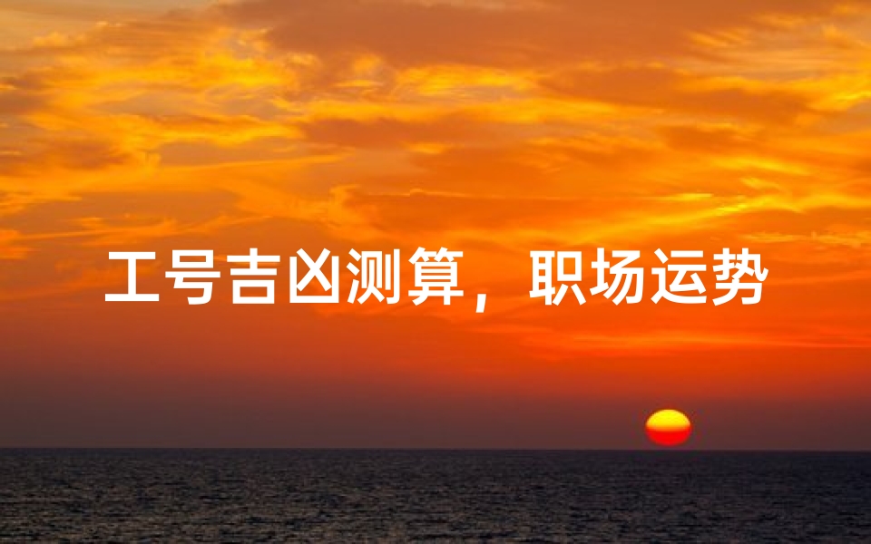 工号吉凶测算,职场运势与数字能量的神秘关联-算卦网