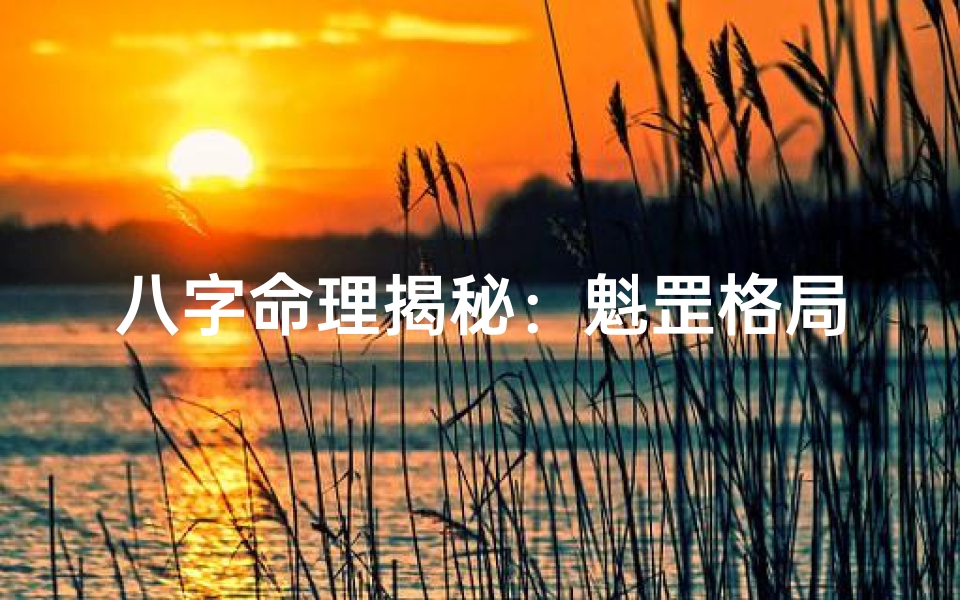 八字命理揭秘:魁罡格局如何影响人生运势