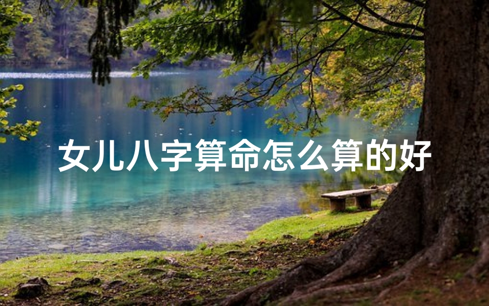 女儿八字算命怎么算的好(怎样用生辰八字算命)