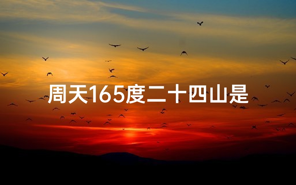 周天165度二十四山是什么山,周天166度风水揭秘:吉凶运势一网打尽-算卦网