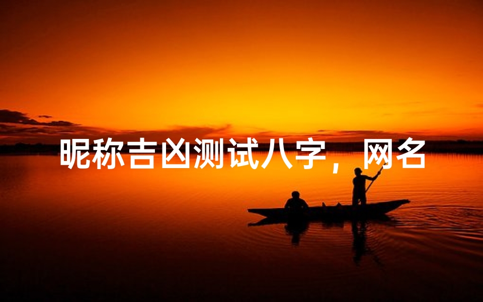 昵称吉凶测试八字,网名与命理如何相互影响?
