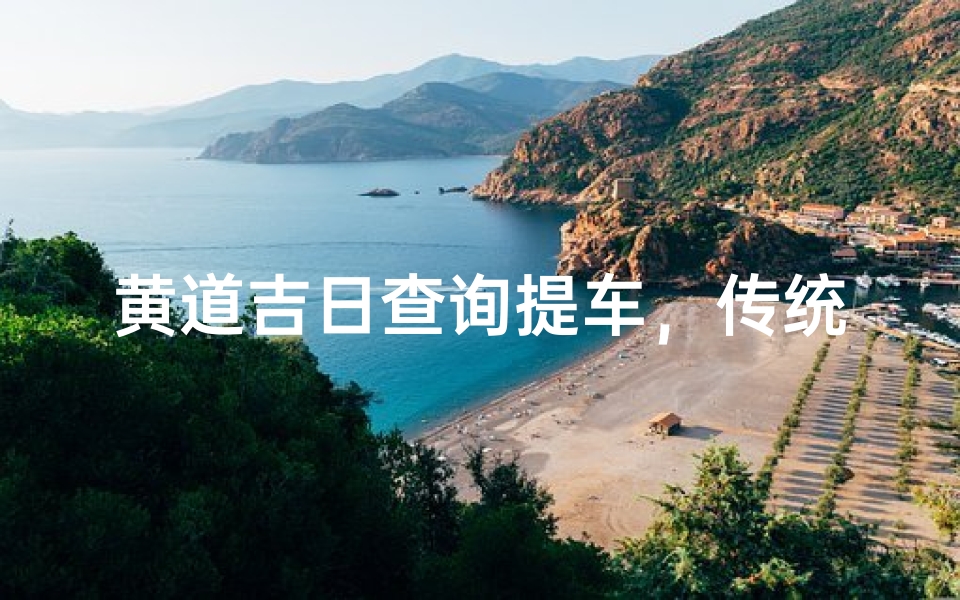 黄道吉日查询提车,传统择日文化与提车注意事项
