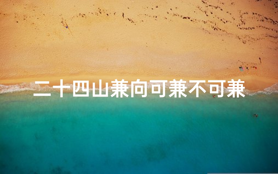二十四山兼向可兼不可兼吉凶-风水中二十四山兼向是什么意思-算卦网
