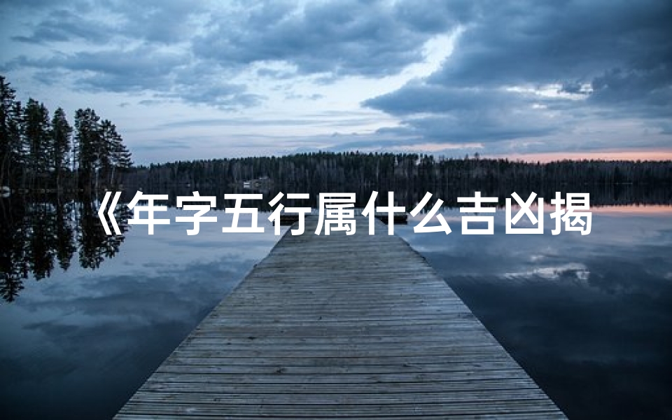《年字五行属什么吉凶揭秘:运势好坏全解析》-算卦网