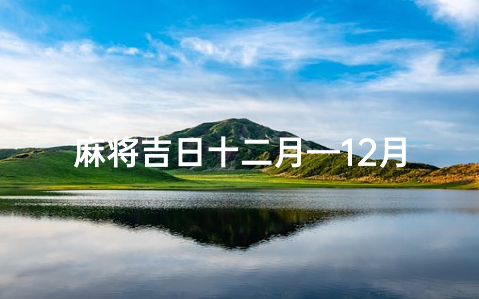 麻将吉日十二月—12月打麻将每天方位表-算卦网