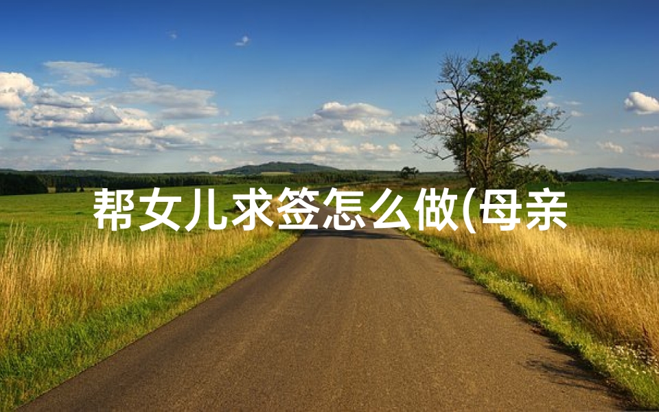帮女儿求签怎么做(母亲替女儿求姻缘,父母替女儿求姻缘)-算卦网