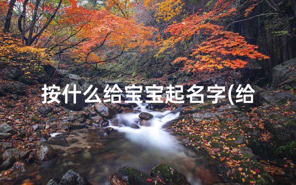 按什么给宝宝起名字(给孩子起名字有什么讲究)-算卦网