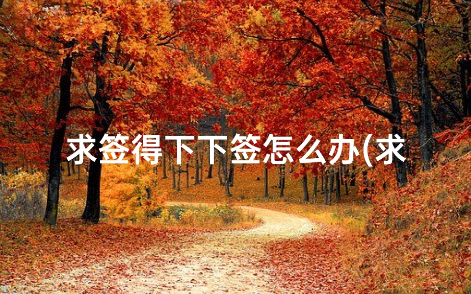 求签得下下签怎么办(求签求到下签,请哪位高手帮忙解签。)-算卦网