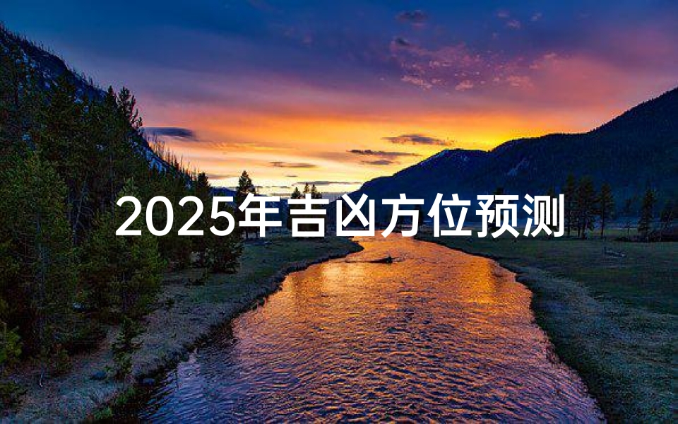 2025年吉凶方位预测指南:方位布局大揭秘