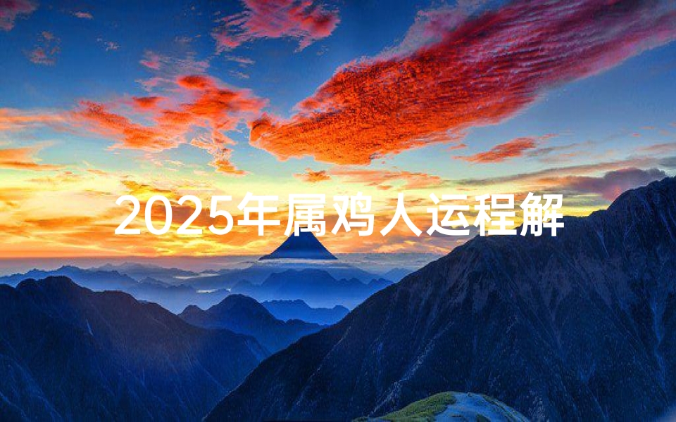 2025年属鸡人运程解析,事业、财富与情感全指南