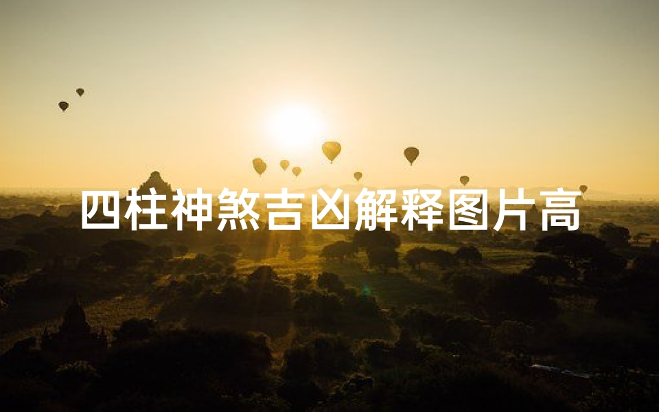 四柱神煞吉凶解释图片高清,《四柱神煞吉凶揭秘:高清图解秘籍》-算卦网