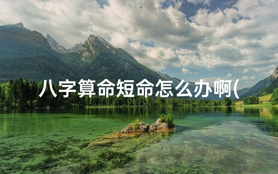 八字算命短命怎么办啊(我的命格说我寿命短怎么破解)-算卦网