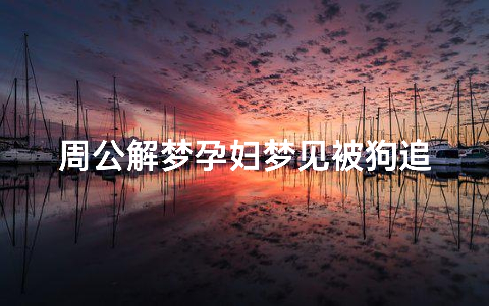 周公解梦孕妇梦见被狗追(梦见胎梦被狗追的预兆)-算卦网