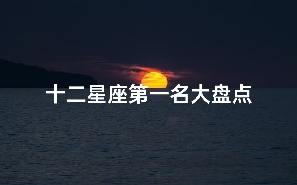 十二星座第一名大盘点-算卦网