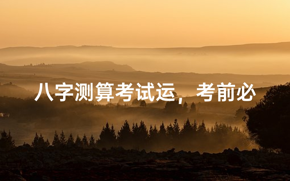 八字测算考试运,考前必看的命理指南