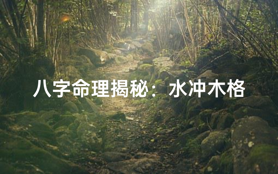 八字命理揭秘:水冲木格局的运势解析-算卦网