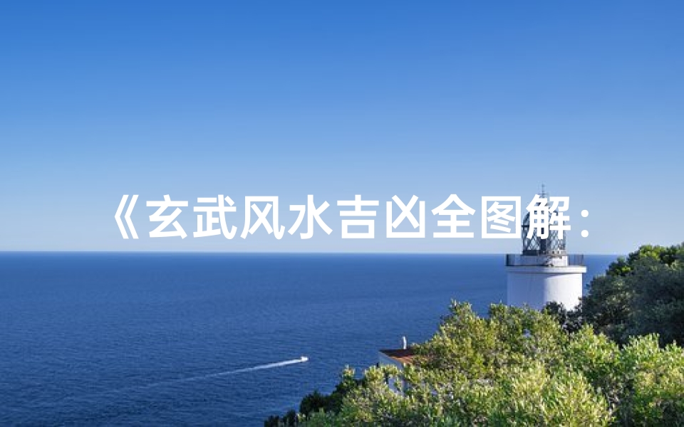 《玄武风水吉凶全图解:揭秘家居运势秘籍》-算卦网