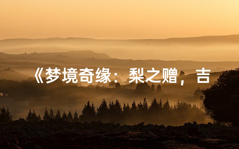 《梦境奇缘:梨之赠,吉凶揭秘》-算卦网