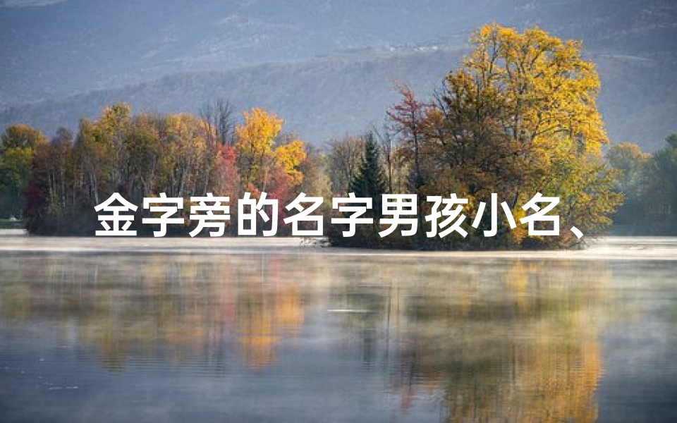 金字旁的名字男孩小名、《金辉闪耀,童趣盎然——金字旁男孩名字精选》-算卦网