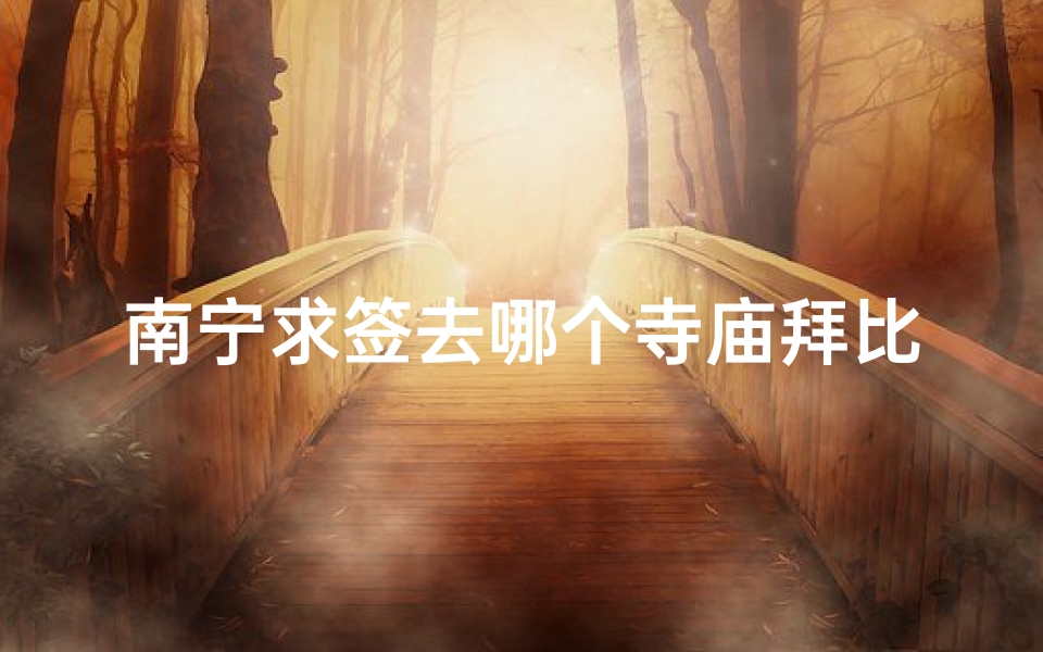 南宁求签去哪个寺庙拜比较灵(南宁青秀山求签准吗)-算卦网