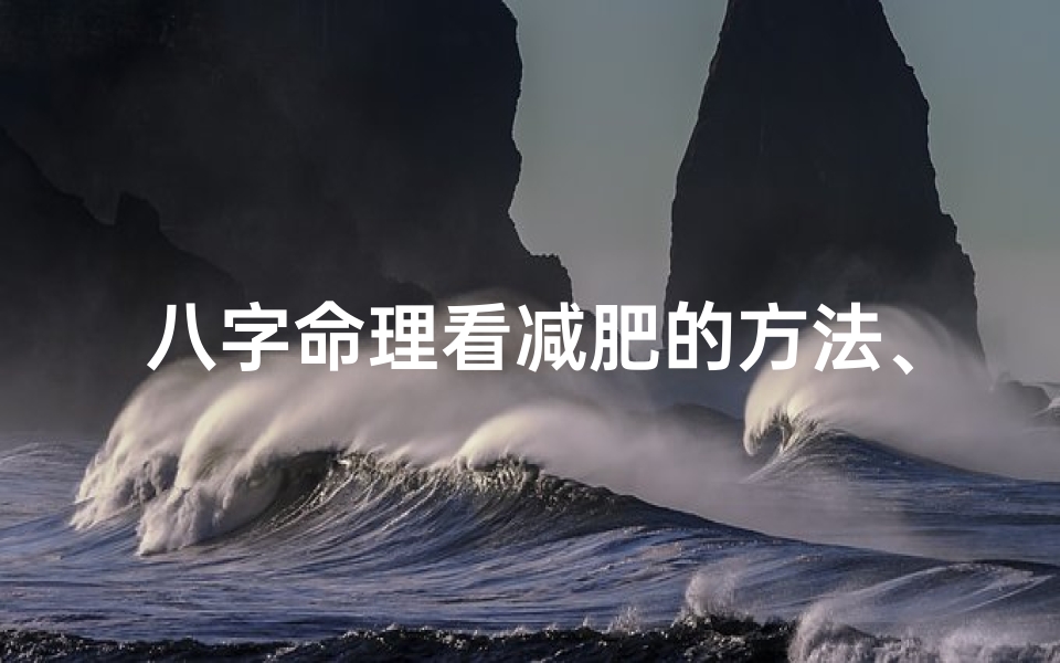 八字命理看减肥的方法、八字测你减肥会不会成功