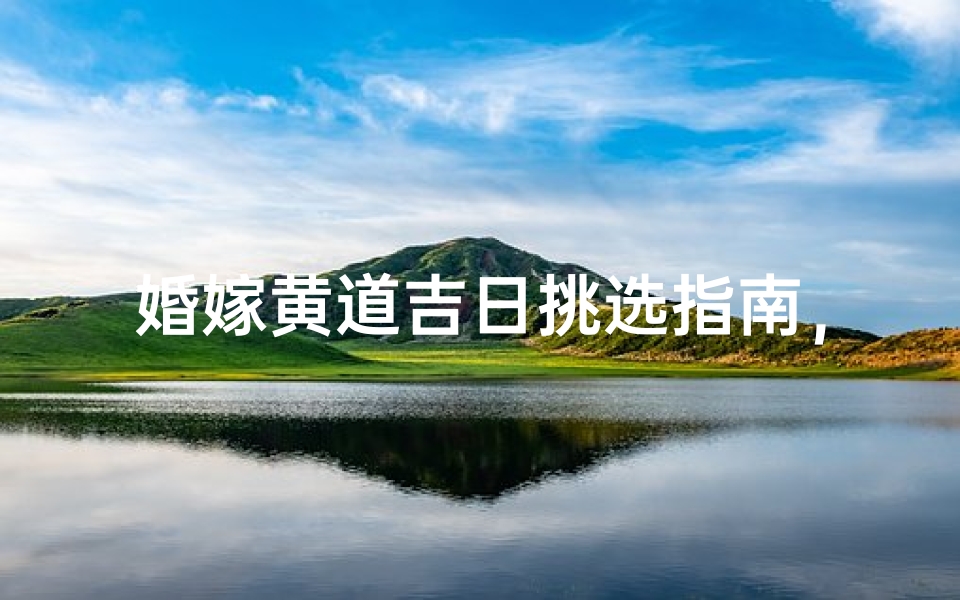 婚嫁黄道吉日挑选指南,传统择日文化与现代科学结合的良辰测算方法