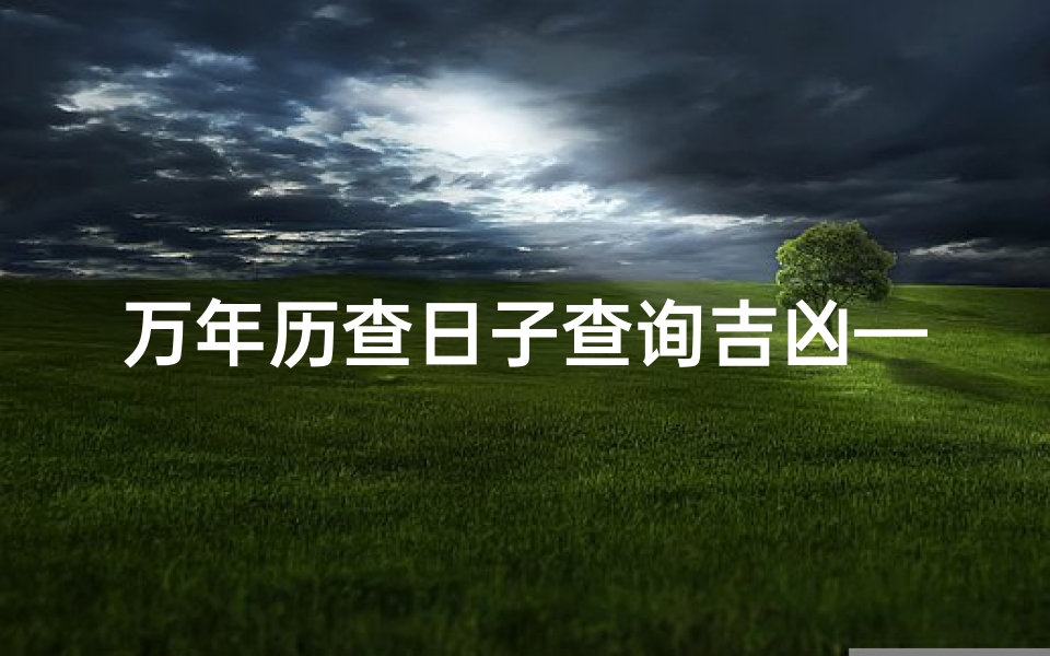 万年历查日子查询吉凶—《万年历精准查日吉凶,每日宜忌一览无遗》-算卦网