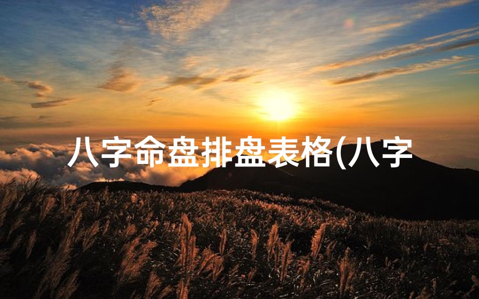 八字命盘排盘表格(八字命盘排盘表格:精准解读命运之钥)-算卦网