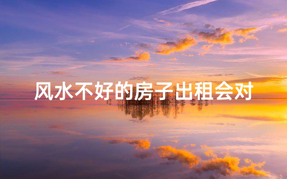 风水不好的房子出租会对自己有影响吗,风水宝地房产出租,旺铺求租-算卦网