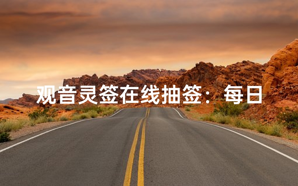 观音灵签在线抽签：每日一签解签全解析，传统文化与现代生活的智慧结合