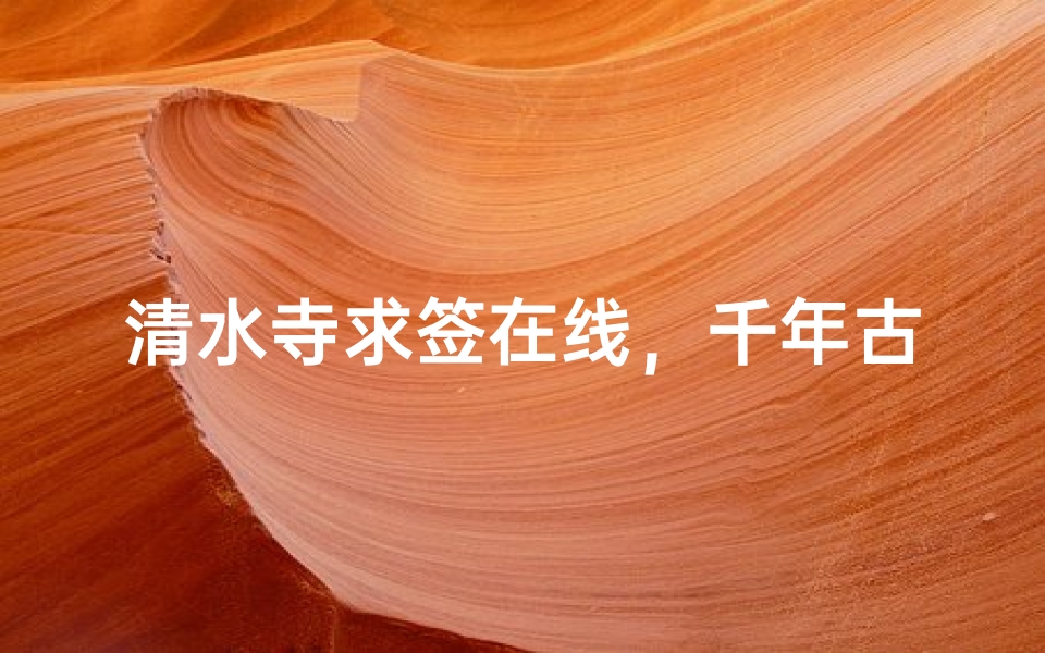清水寺求签在线,千年古刹的智慧如何触手可及-算卦网