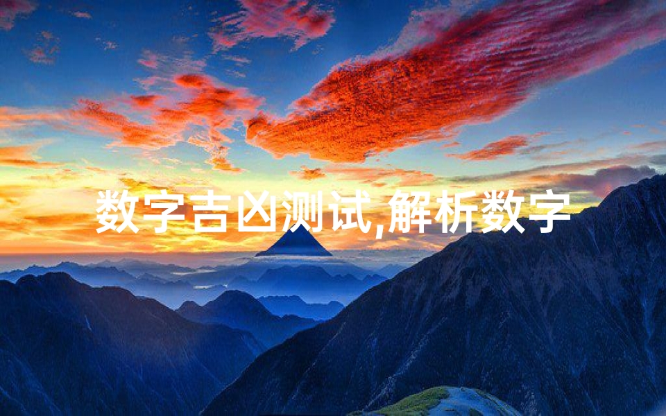 数字吉凶测试,解析数字的吉凶奥秘-传统文化与现代实践