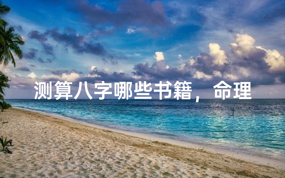 测算八字哪些书籍，命理经典著作深度解析