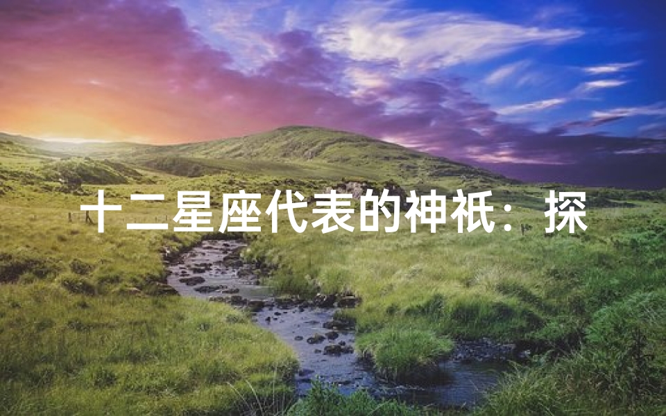 十二星座代表的神祇:探秘星座神话中的守护神