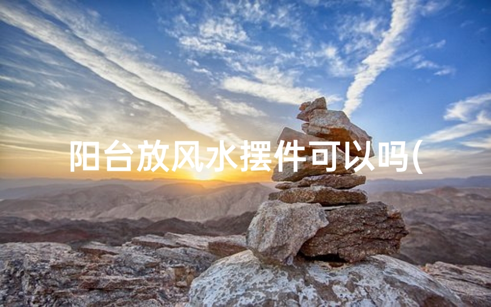 阳台放风水摆件可以吗(阳台能放东西吗)-算卦网