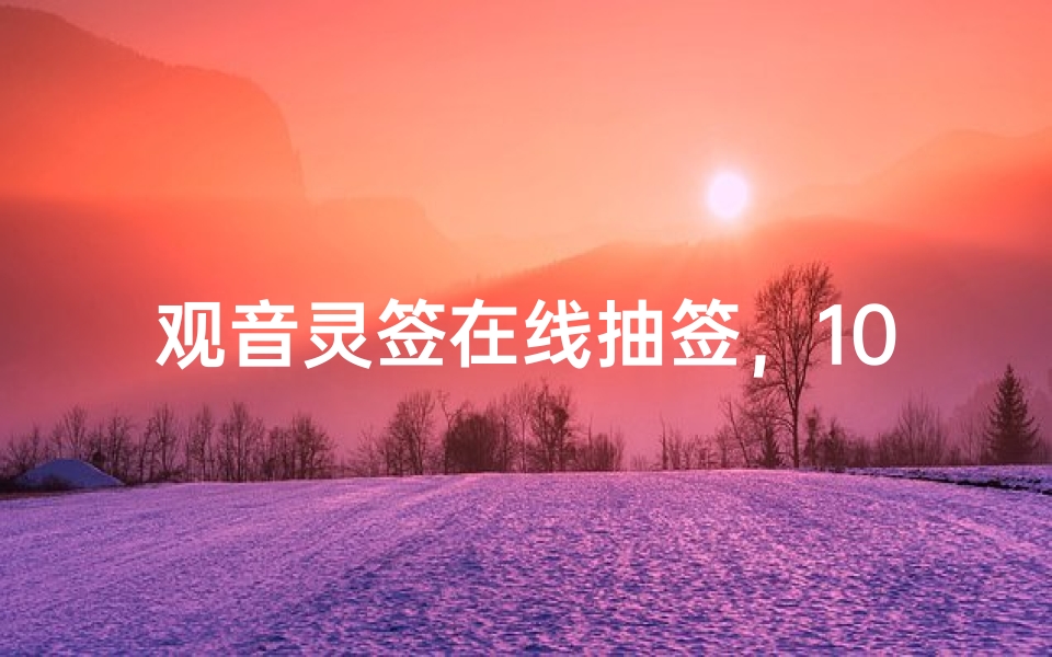 观音灵签在线抽签,100签详解、解签方法与民间传说