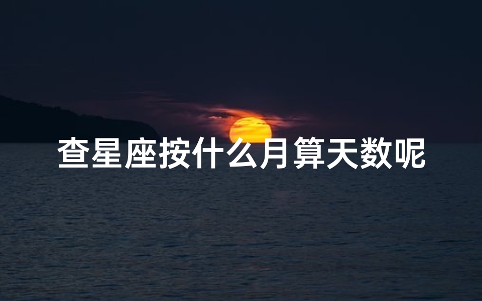 查星座按什么月算天数呢(如何计算月亮星座)-算卦网
