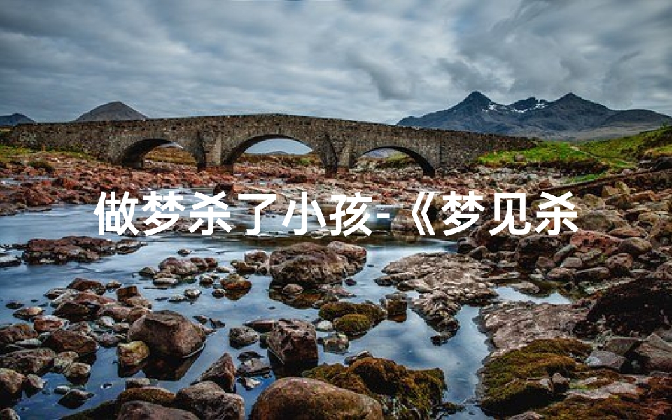 做梦杀了小孩-《梦见杀小孩吉凶揭秘:预示好运还是厄运?》-算卦网
