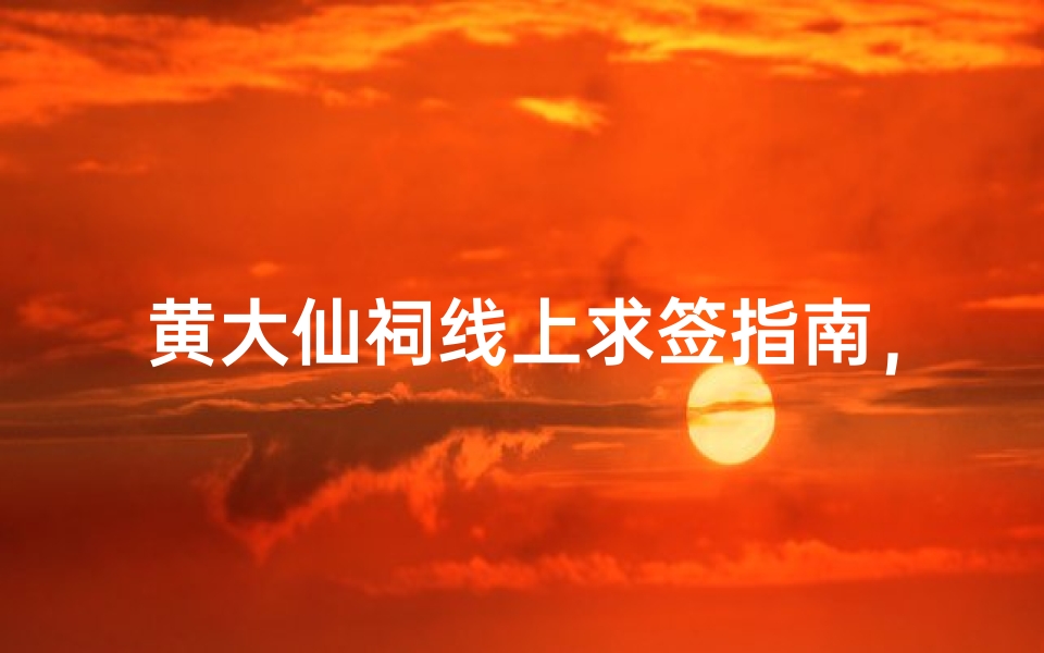 黄大仙祠线上求签指南，解签方法与注意事项解析