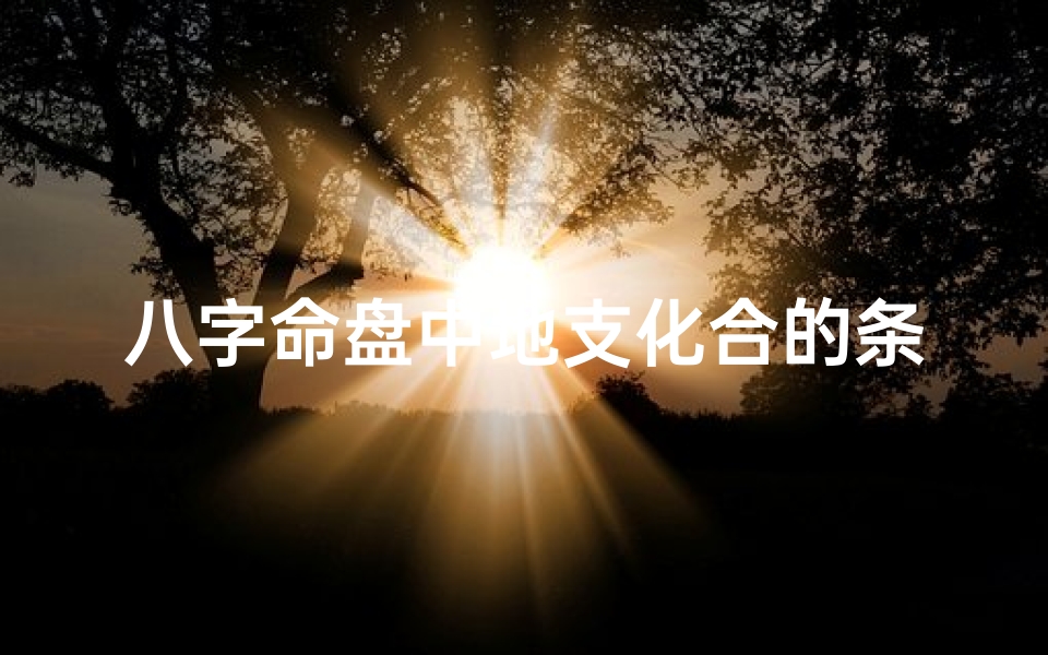 八字命盘中地支化合的条件、八字中地支合化的作用和意义-算卦网