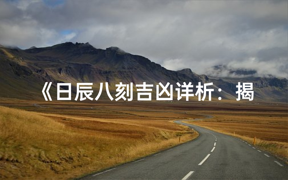 《日辰八刻吉凶详析:揭秘每日关键时刻运势》-算卦网