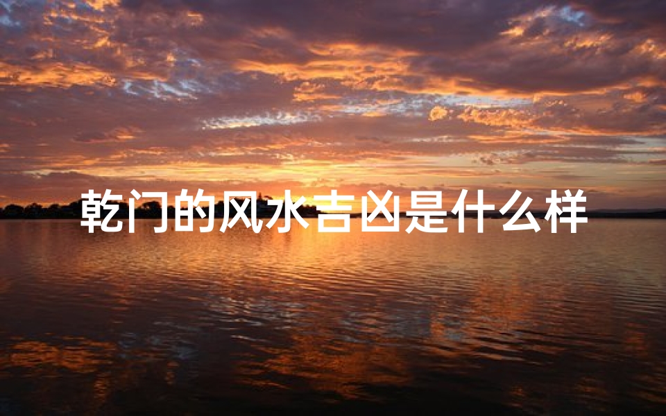 乾门的风水吉凶是什么样的(乾门风水吉凶揭秘:家居运势大解析)-算卦网