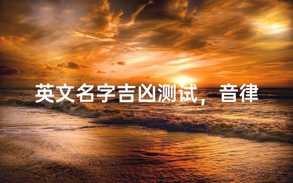 英文名字吉凶测试,音律笔画与五行能量解析-算卦网