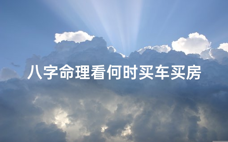 八字命理看何时买车买房,八字看哪年买车