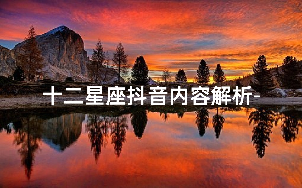 十二星座抖音内容解析-抖音平台星座文化传播
