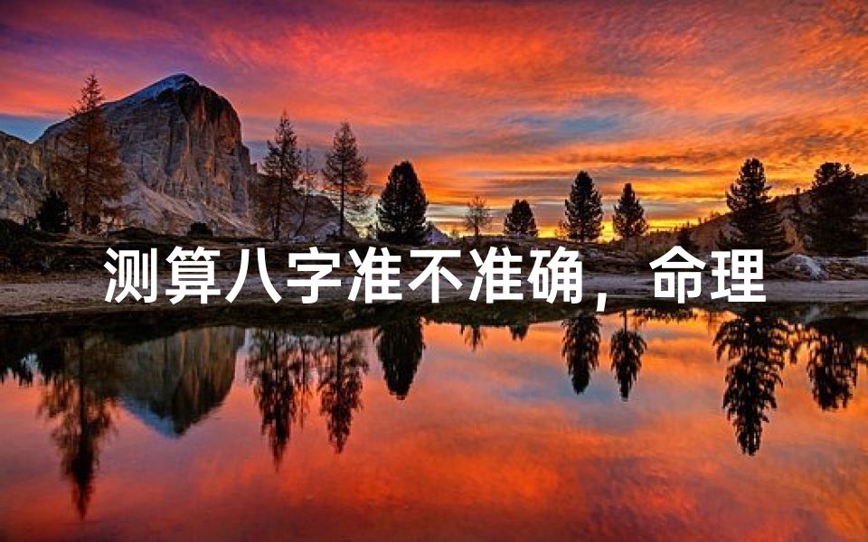 测算八字准不准确,命理玄机背后的科学解析