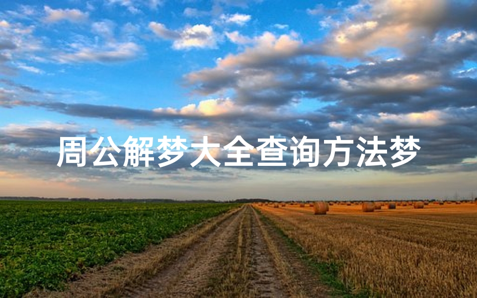 周公解梦大全查询方法梦,科学解梦与传统文化结合的现代应用
